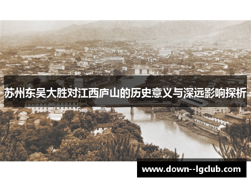 苏州东吴大胜对江西庐山的历史意义与深远影响探析