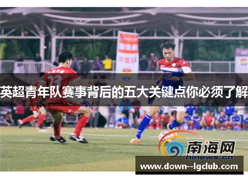 英超青年队赛事背后的五大关键点你必须了解