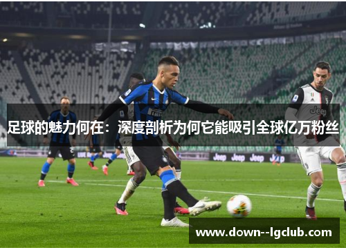 足球的魅力何在：深度剖析为何它能吸引全球亿万粉丝