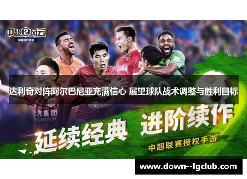 达利奇对阵阿尔巴尼亚充满信心 展望球队战术调整与胜利目标