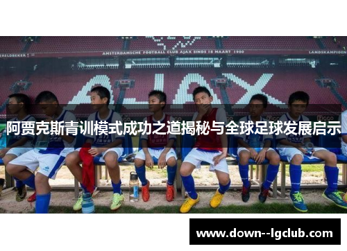 阿贾克斯青训模式成功之道揭秘与全球足球发展启示