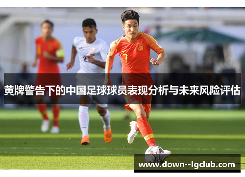 黄牌警告下的中国足球球员表现分析与未来风险评估