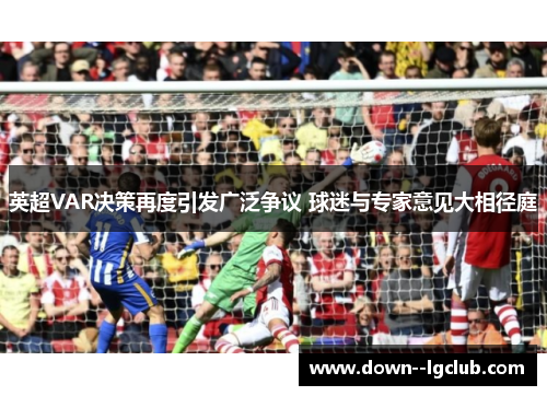 英超VAR决策再度引发广泛争议 球迷与专家意见大相径庭