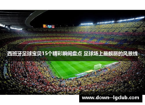 西班牙足球宝贝15个精彩瞬间盘点 足球场上最靓丽的风景线 西班牙足球宝贝15个精彩瞬间盘点 足球场上最靓丽的风景线
