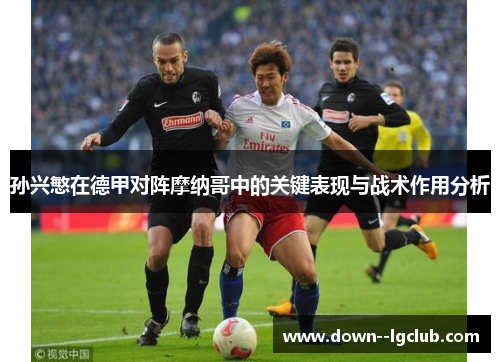孙兴慜在德甲对阵摩纳哥中的关键表现与战术作用分析 孙兴慜在德甲对阵摩纳哥中的关键表现与战术作用分析