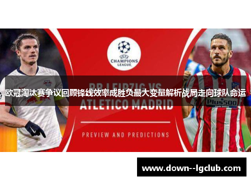 欧冠淘汰赛争议回顾锋线效率成胜负最大变量解析战局走向球队命运 欧冠淘汰赛争议回顾锋线效率成胜负最大变量解析战局走向球队命运