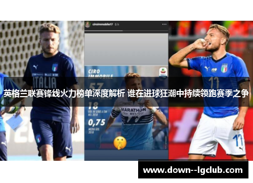 英格兰联赛锋线火力榜单深度解析 谁在进球狂潮中持续领跑赛季之争 英格兰联赛锋线火力榜单深度解析 谁在进球狂潮中持续领跑赛季之争