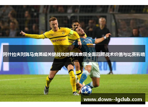 阿什拉夫对阵马竞英超关键战攻防两端表现全面回顾战术价值与比赛影响