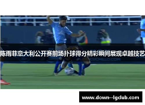 陈雨菲意大利公开赛前场扑球得分精彩瞬间展现卓越技艺 陈雨菲意大利公开赛前场扑球得分精彩瞬间展现卓越技艺