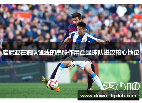 库尼亚在狼队锋线的串联作用凸显球队进攻核心地位 库尼亚在狼队锋线的串联作用凸显球队进攻核心地位