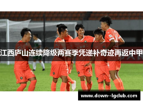 江西庐山连续降级两赛季凭递补奇迹再返中甲