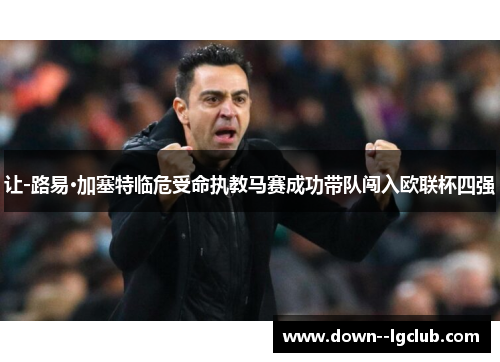 让-路易·加塞特临危受命执教马赛成功带队闯入欧联杯四强