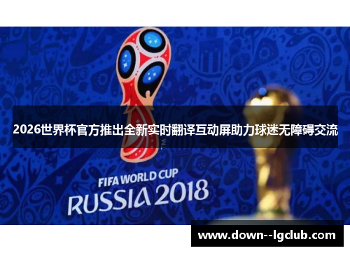 2026世界杯官方推出全新实时翻译互动屏助力球迷无障碍交流 2026世界杯官方推出全新实时翻译互动屏助力球迷无障碍交流