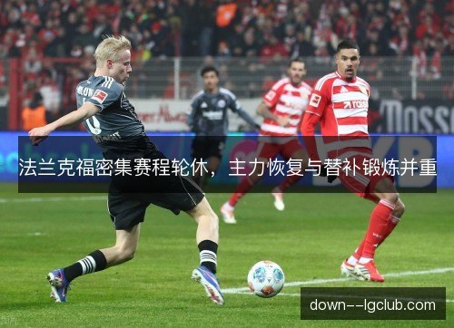 法兰克福密集赛程轮休,主力恢复与替补锻炼并重 法兰克福密集赛程轮休,主力恢复与替补锻炼并重